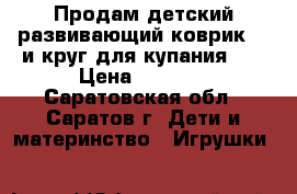 Продам детский развивающий коврик 0  и круг для купания 0  › Цена ­ 1 000 - Саратовская обл., Саратов г. Дети и материнство » Игрушки   